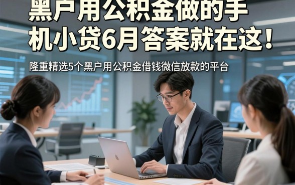 黑户用公积金做的手机小贷6月答案就在这！隆重精选5个黑户用公积金借钱微信放款的平台