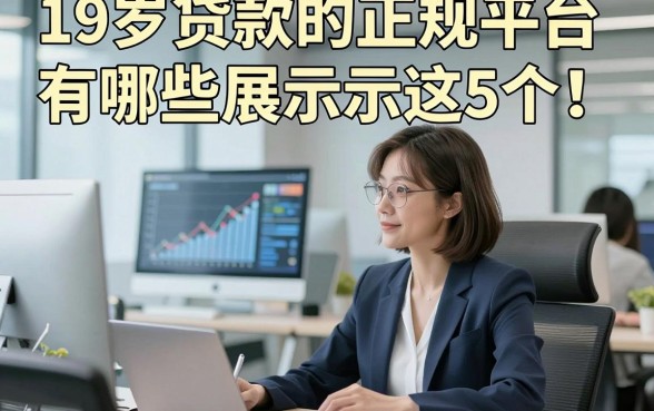 19岁贷款的正规平台有哪些展示这5个！本篇为您精心探讨！