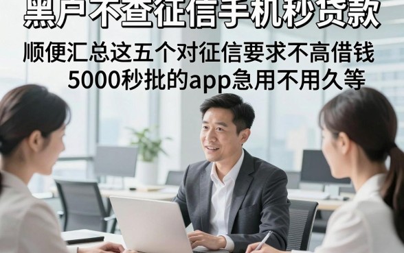 黑户不查征信手机秒贷款，顺便汇总这五个对征信要求不高借钱5000秒批的app急用不用久等