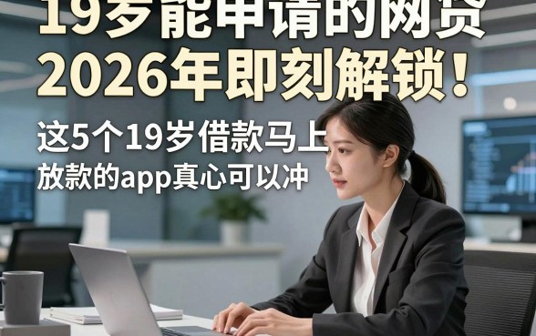 19岁能申请的网贷2026年即刻解锁！这5个19岁借款马上放款的app真心可以冲