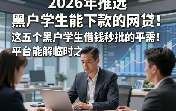 2026年推选​黑户学生能下款的网贷！这五个黑户学生借钱秒批的平台能解临时之需