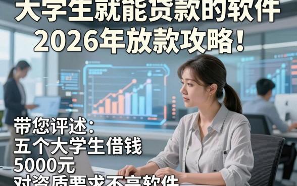 大学生就能贷款的软件2026年放款攻略！带您评述五个大学生借钱5000元对资质要求不高软件