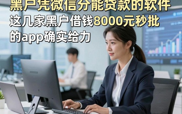 黑户凭微信分能贷款的软件，这几家黑户借钱8000元秒批的app确实给力