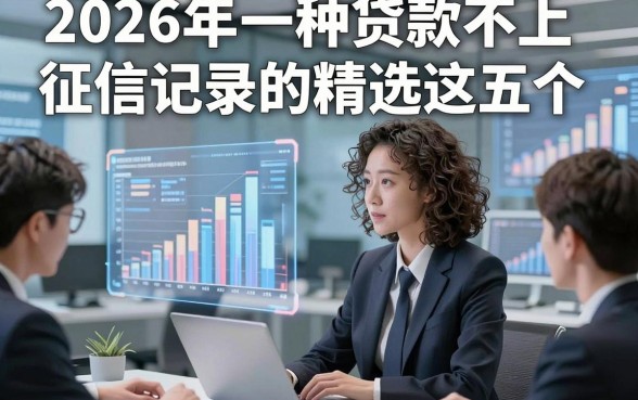 2026年一种贷款不上征信记录的精选这五个，本篇为您隆重亲测！