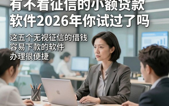 有不看征信的小额贷款软件2026年你试过了吗，这五个无视征信的借钱容易下款的软件办理很便捷