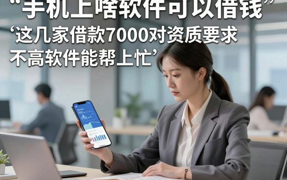 手机上啥软件可以借钱，这几家借款7000对资质要求不高软件能帮上忙
