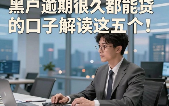 黑户逾期很久都能贷的口子解读这五个！来看本篇专业介绍！