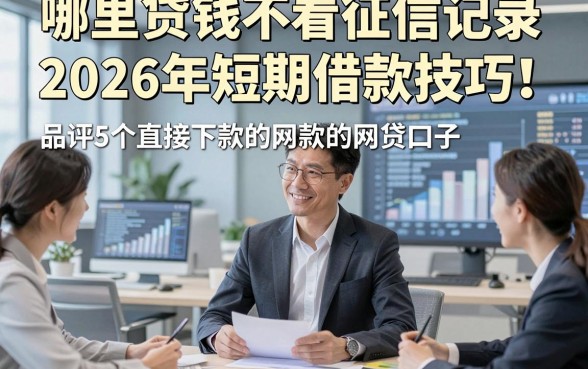 哪里贷钱不看征信记录2026年短期借款技巧！品评5个直接下款的网贷口子