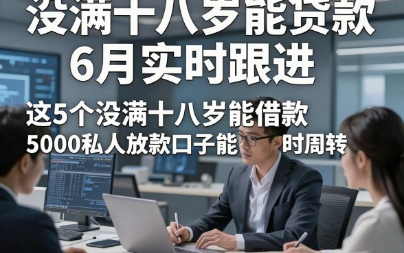 没满十八岁能贷款6月实时跟进，这5个没满十八岁能借款5000私人放款口子能帮短时周转