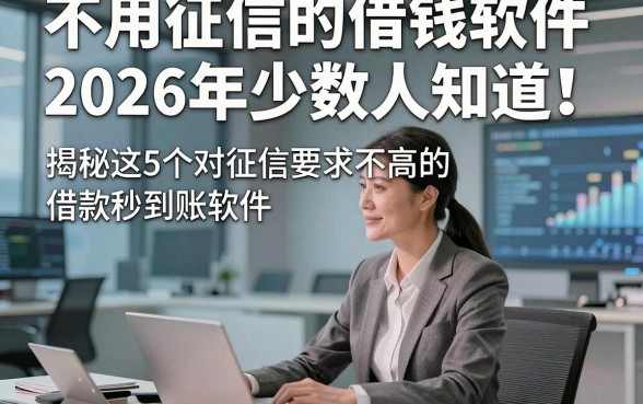 不用征信的借钱软件2026年少数人知道！揭秘这5个对征信要求不高的借款秒到账软件