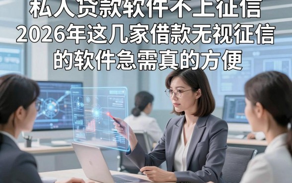 私人贷款软件不上征信，2026年这几家借款无视征信的软件急需真的方便