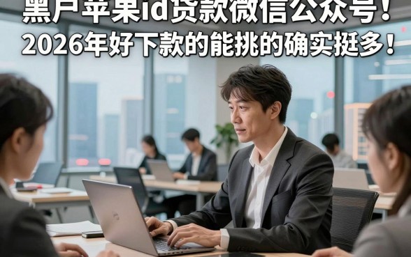 黑户苹果id贷款微信公众号2026年好下款的能挑的确实挺多！，本篇深入归纳​这五个黑户网贷软件！