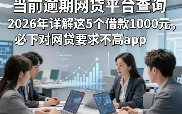 当前逾期网贷平台查询，2026年详解这5个借款1000元必下对网贷要求不高app