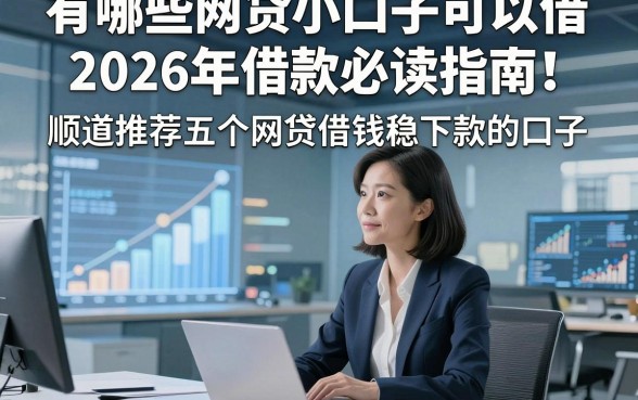 有哪些网贷小口子可以借2026年借款必读指南！顺道推荐五个网贷借钱稳下款的口子
