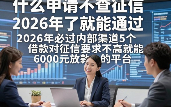 什么申请不查征信了就能通过，2026年必过内部渠道5个借款对征信要求不高就能6000元放款的平台