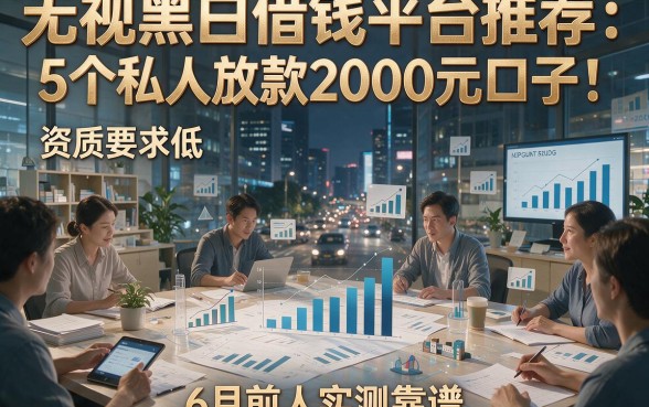 无视黑白借钱平台推荐：5个私人放款2000元口子，资质要求低，6月前人实测靠谱！
